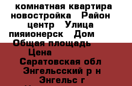1 комнатная квартира новостройка › Район ­ центр › Улица ­ пияионерск › Дом ­ 80 › Общая площадь ­ 40 › Цена ­ 2 200 000 - Саратовская обл., Энгельсский р-н, Энгельс г. Недвижимость » Квартиры продажа   